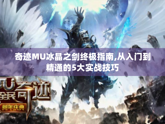 奇迹MU冰晶之剑终极指南,从入门到精通的5大实战技巧 奇迹MU冰晶之剑终极指南,从入门到精通的5大实战技巧