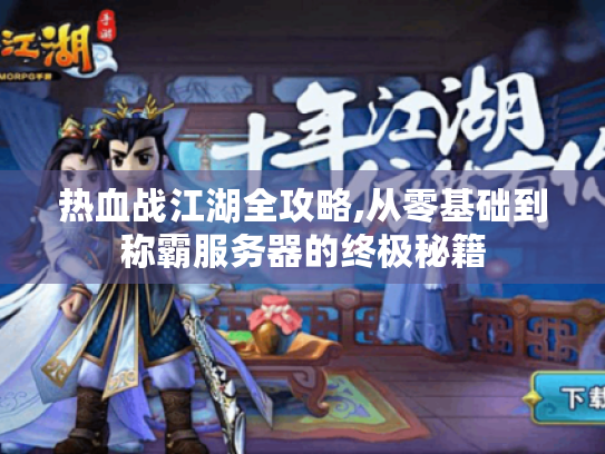 热血战江湖全攻略,从零基础到称霸服务器的终极秘籍 热血战江湖全攻略,从零基础到称霸服务器的终极秘籍