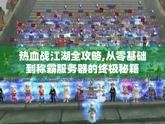 热血战江湖全攻略,从零基础到称霸服务器的终极秘籍 热血战江湖全攻略,从零基础到称霸服务器的终极秘籍