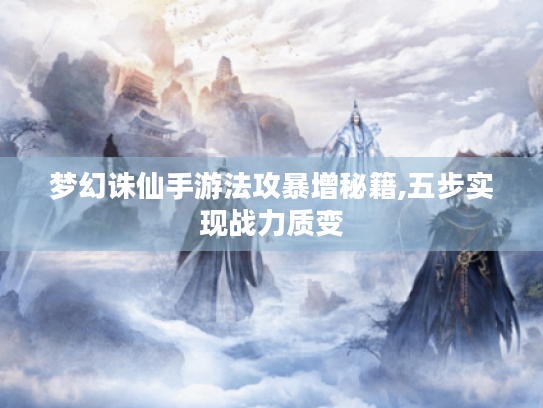 梦幻诛仙手游法攻暴增秘籍,五步实现战力质变