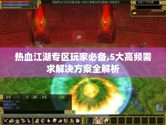 热血江湖专区玩家必备,5大高频需求解决方案全解析
