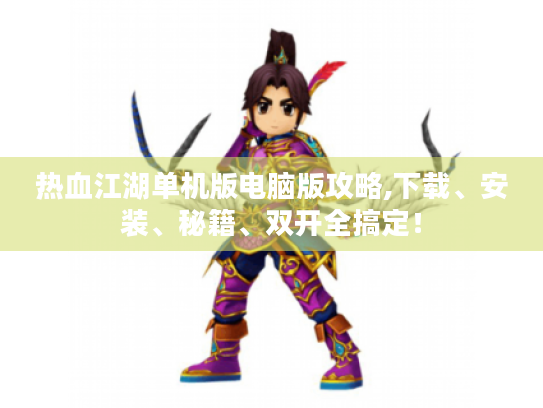 热血江湖单机版电脑版攻略,下载、安装、秘籍、双开全搞定! 热血江湖单机版电脑版攻略,下载、安装、秘籍、双开全搞定!