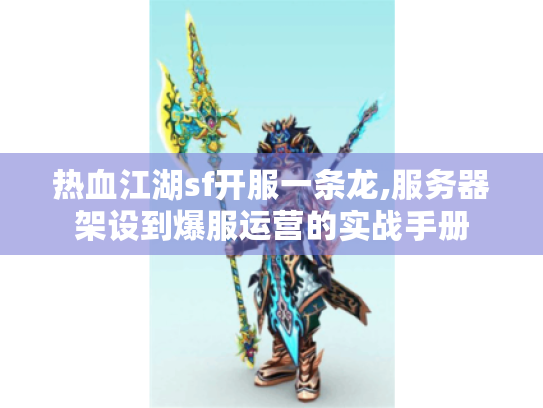 热血江湖sf开服一条龙,服务器架设到爆服运营的实战手册