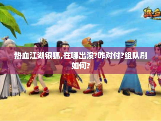 热血江湖银狐,在哪出没?咋对付?组队刷如何?