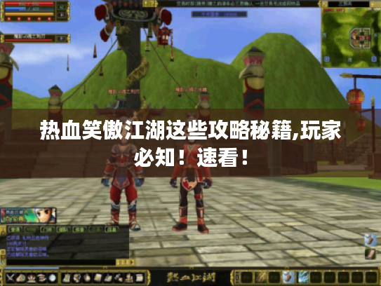 热血笑傲江湖这些攻略秘籍,玩家必知!速看! 热血笑傲江湖这些攻略秘籍,玩家必知!速看!