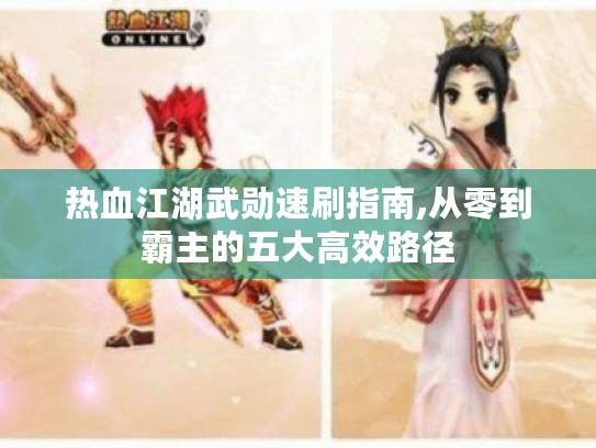 热血江湖武勋速刷指南,从零到霸主的五大高效路径