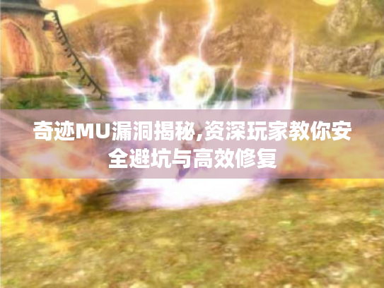 奇迹MU漏洞揭秘,资深玩家教你安全避坑与高效修复 奇迹MU漏洞揭秘,资深玩家教你安全避坑与高效修复
