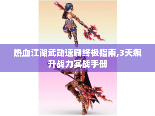 热血江湖武勋速刷终极指南,3天飙升战力实战手册