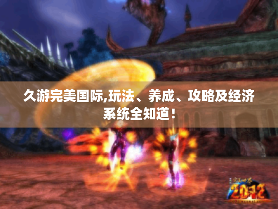 久游完美国际,玩法、养成、攻略及经济系统全知道! 久游完美国际,玩法、养成、攻略及经济系统全知道!