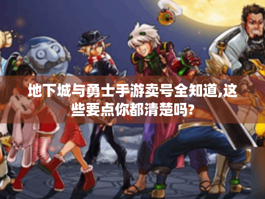 地下城与勇士手游卖号全知道,这些要点你都清楚吗? 地下城与勇士手游卖号全知道,这些要点你都清楚吗?