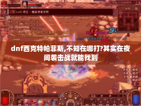 dnf西克特帕菲斯,不知在哪打?其实在夜间袭击战就能找到 dnf西克特帕菲斯,不知在哪打?其实在夜间袭击战就能找到