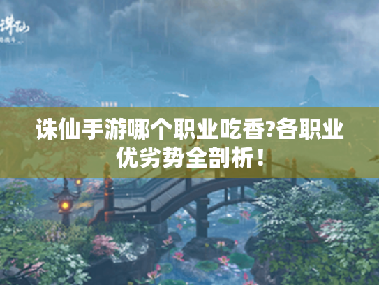 诛仙手游哪个职业吃香?各职业优劣势全剖析！