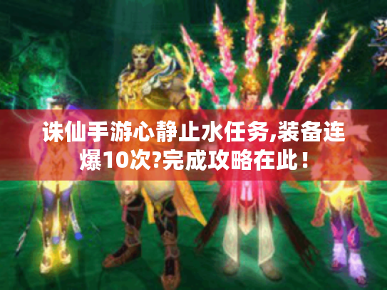诛仙手游心静止水任务,装备连爆10次?完成攻略在此! 诛仙手游心静止水任务,装备连爆10次?完成攻略在此!