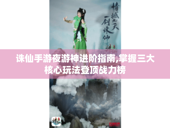 诛仙手游夜游神进阶指南,掌握三大核心玩法登顶战力榜 诛仙手游夜游神进阶指南,掌握三大核心玩法登顶战力榜