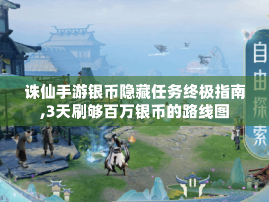 诛仙手游银币隐藏任务终极指南,3天刷够百万银币的路线图 诛仙手游银币隐藏任务终极指南,3天刷够百万银币的路线图