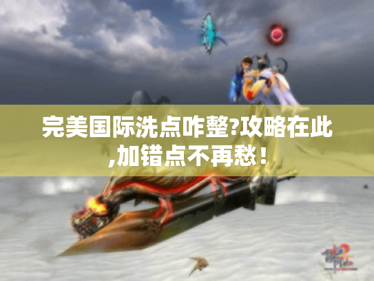 完美国际洗点咋整?攻略在此,加错点不再愁! 完美国际洗点咋整?攻略在此,加错点不再愁!