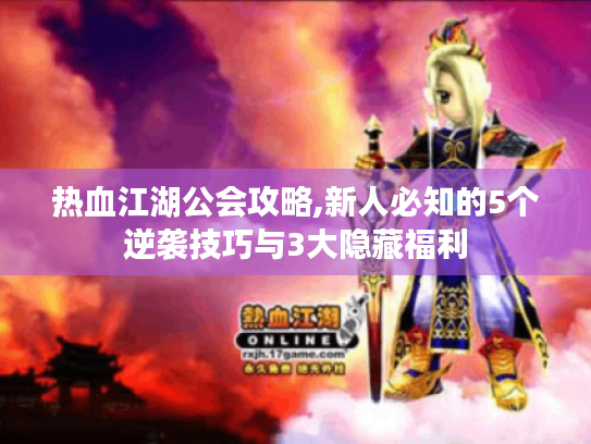 热血江湖公会攻略,新人必知的5个逆袭技巧与3大隐藏福利 热血江湖公会攻略,新人必知的5个逆袭技巧与3大隐藏福利