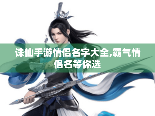 诛仙手游情侣名字大全,霸气情侣名等你选 诛仙手游情侣名字大全,霸气情侣名等你选