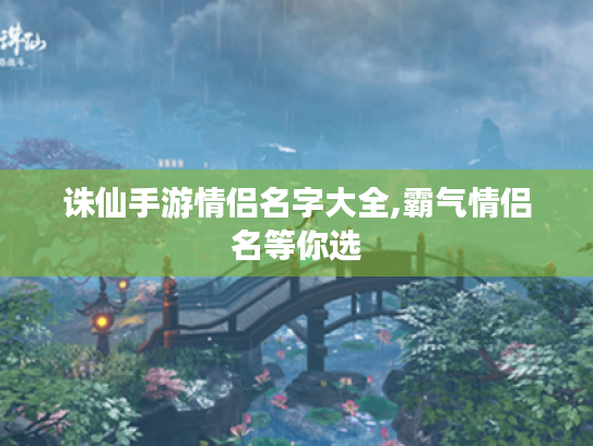 诛仙手游情侣名字大全,霸气情侣名等你选 诛仙手游情侣名字大全,霸气情侣名等你选