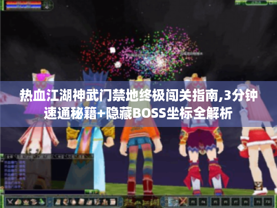 热血江湖神武门禁地终极闯关指南,3分钟速通秘籍+隐藏BOSS坐标全解析 热血江湖神武门禁地终极闯关指南,3分钟速通秘籍+隐藏BOSS坐标全解析
