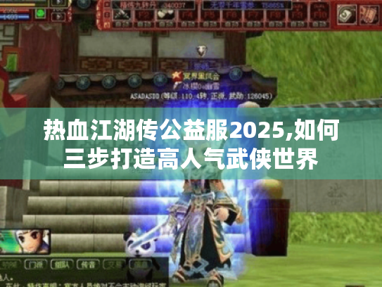 热血江湖传公益服2025,如何三步打造高人气武侠世界 热血江湖传公益服2025,如何三步打造高人气武侠世界