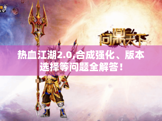 热血江湖2.0,合成强化、版本选择等问题全解答！