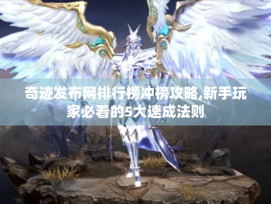 奇迹发布网排行榜冲榜攻略,新手玩家必看的5大速成法则 奇迹发布网排行榜冲榜攻略,新手玩家必看的5大速成法则