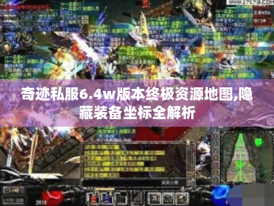 奇迹私服6.4w版本终极资源地图,隐藏装备坐标全解析 奇迹私服6.4w版本终极资源地图,隐藏装备坐标全解析