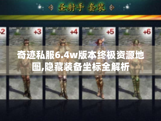 奇迹私服6.4w版本终极资源地图,隐藏装备坐标全解析 奇迹私服6.4w版本终极资源地图,隐藏装备坐标全解析