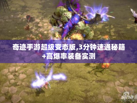 奇迹手游超级变态版,3分钟速通秘籍+高爆率装备实测 奇迹手游超级变态版,3分钟速通秘籍+高爆率装备实测