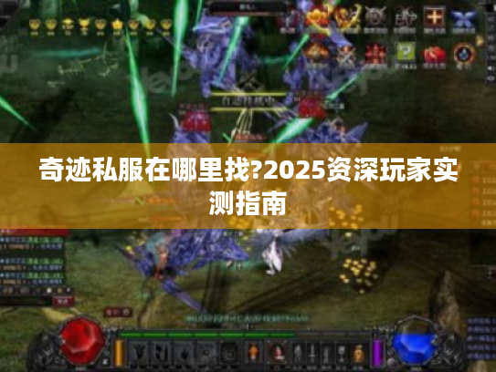 奇迹私服在哪里找?2025资深玩家实测指南 奇迹私服在哪里找?2025资深玩家实测指南