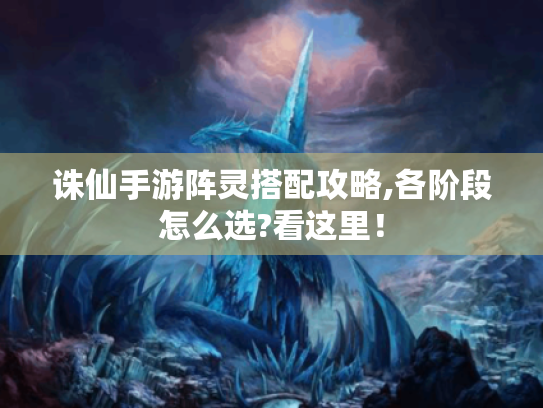诛仙手游阵灵搭配攻略,各阶段怎么选?看这里！
