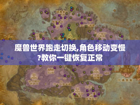 魔兽世界跑走切换,角色移动变慢?教你一键恢复正常 魔兽世界跑走切换,角色移动变慢?教你一键恢复正常