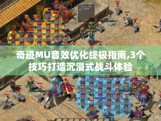 奇迹MU音效优化终极指南,3个技巧打造沉浸式战斗体验 奇迹MU音效优化终极指南,3个技巧打造沉浸式战斗体验