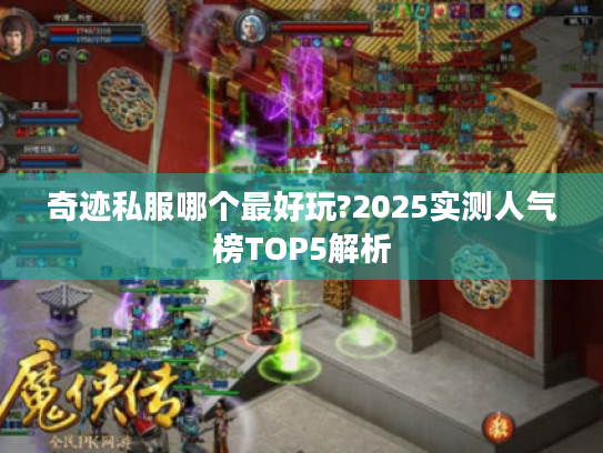 奇迹私服哪个最好玩?2025实测人气榜TOP5解析 奇迹私服哪个最好玩?2025实测人气榜TOP5解析