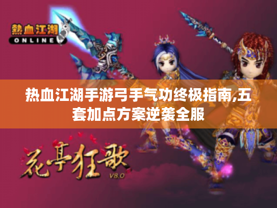 热血江湖手游弓手气功终极指南,五套加点方案逆袭全服 热血江湖手游弓手气功终极指南,五套加点方案逆袭全服