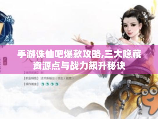 手游诛仙吧爆款攻略,三大隐藏资源点与战力飙升秘诀 手游诛仙吧爆款攻略,三大隐藏资源点与战力飙升秘诀