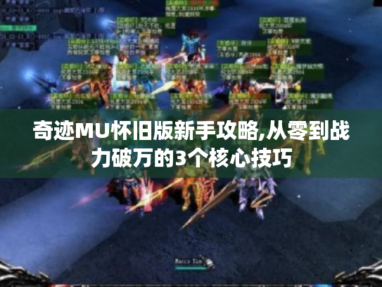 奇迹MU怀旧版新手攻略,从零到战力破万的3个核心技巧 奇迹MU怀旧版新手攻略,从零到战力破万的3个核心技巧