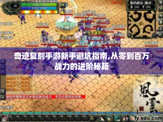 奇迹复刻手游新手避坑指南,从零到百万战力的进阶秘籍 奇迹复刻手游新手避坑指南,从零到百万战力的进阶秘籍