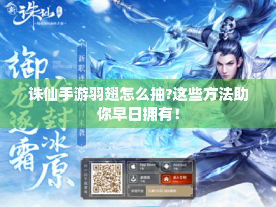 诛仙手游羽翅怎么抽?这些方法助你早日拥有! 诛仙手游羽翅怎么抽?这些方法助你早日拥有!