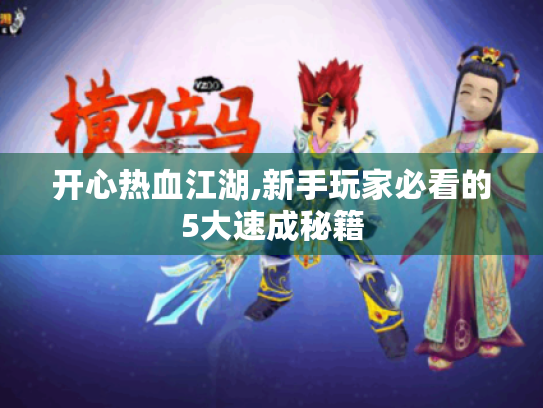 开心热血江湖,新手玩家必看的5大速成秘籍 开心热血江湖,新手玩家必看的5大速成秘籍