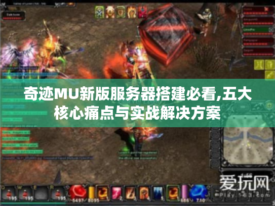 奇迹MU新版服务器搭建必看,五大核心痛点与实战解决方案 奇迹MU新版服务器搭建必看,五大核心痛点与实战解决方案