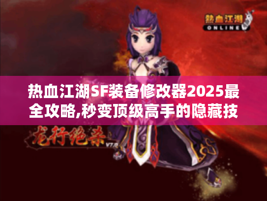 热血江湖SF装备修改器2025最全攻略,秒变顶级高手的隐藏技巧
