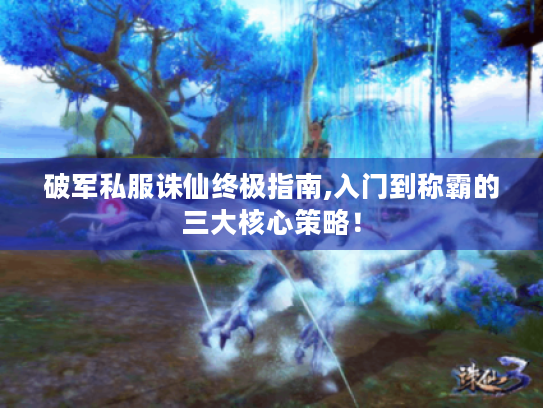 破军私服诛仙终极指南,入门到称霸的三大核心策略! 破军私服诛仙终极指南,入门到称霸的三大核心策略!