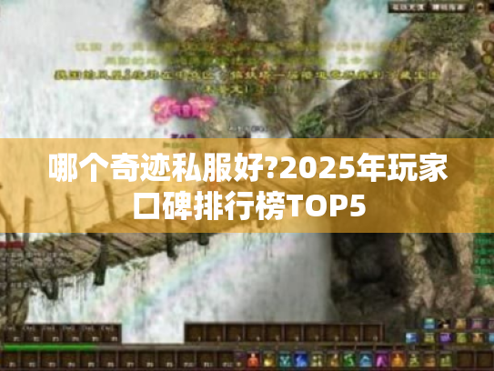 哪个奇迹私服好?2025年玩家口碑排行榜TOP5 哪个奇迹私服好?2025年玩家口碑排行榜TOP5