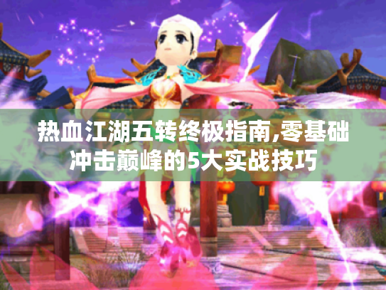 热血江湖五转终极指南,零基础冲击巅峰的5大实战技巧 热血江湖五转终极指南,零基础冲击巅峰的5大实战技巧