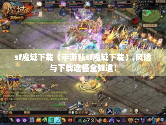 sf魔域下载(手游私sf魔域下载),风险与下载途径全知道! sf魔域下载(手游私sf魔域下载),风险与下载途径全知道!