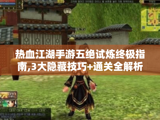 热血江湖手游五绝试炼终极指南,3大隐藏技巧+通关全解析 热血江湖手游五绝试炼终极指南,3大隐藏技巧+通关全解析