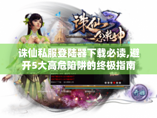 诛仙私服登陆器下载必读,避开5大高危陷阱的终极指南