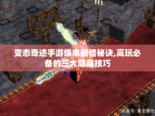 变态奇迹手游爆率翻倍秘诀,高玩必备的三大隐藏技巧